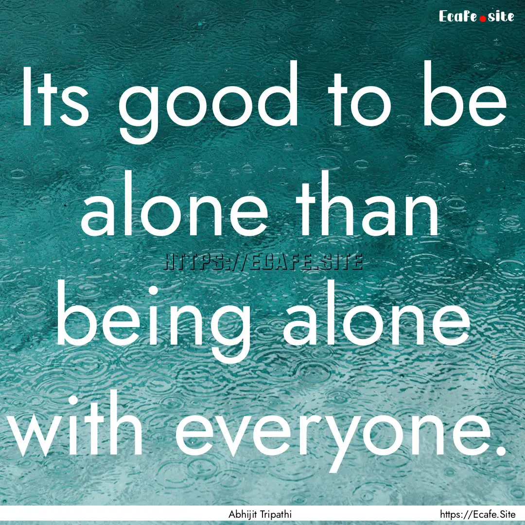 Its good to be alone than being alone with.... : Quote by Abhijit Tripathi