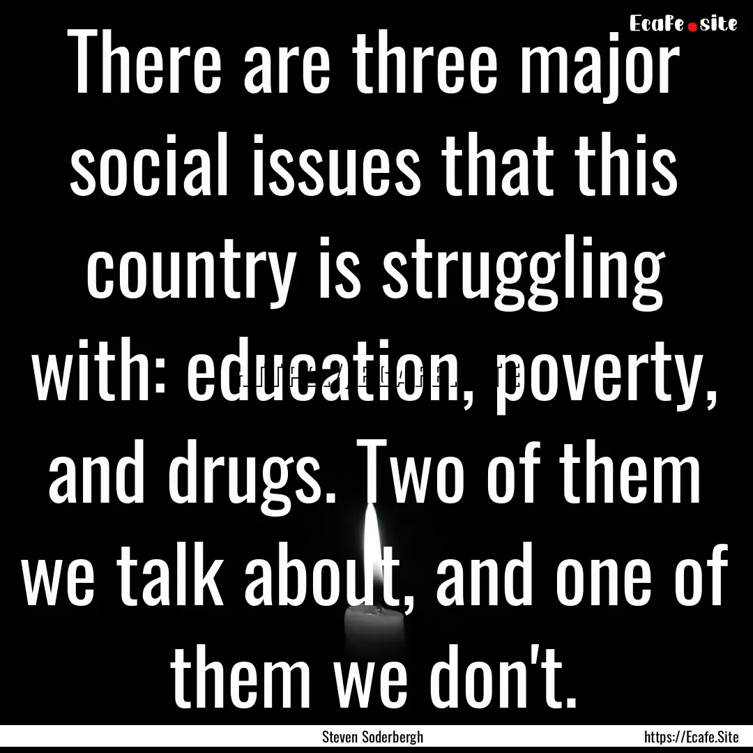 There are three major social issues that.... : Quote by Steven Soderbergh