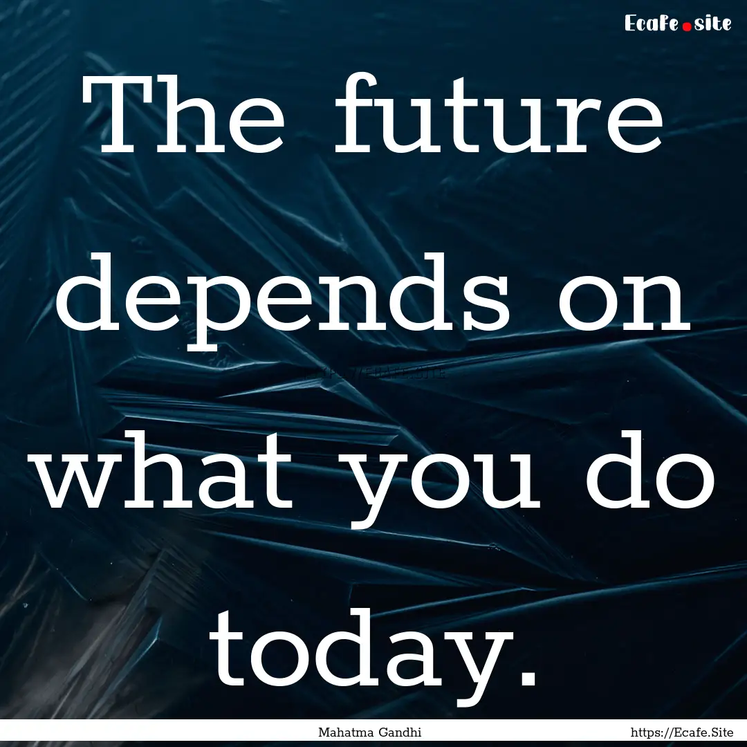 The future depends on what you do today. : Quote by Mahatma Gandhi