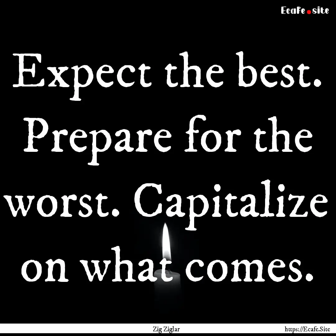 Expect the best. Prepare for the worst. Capitalize.... : Quote by Zig Ziglar