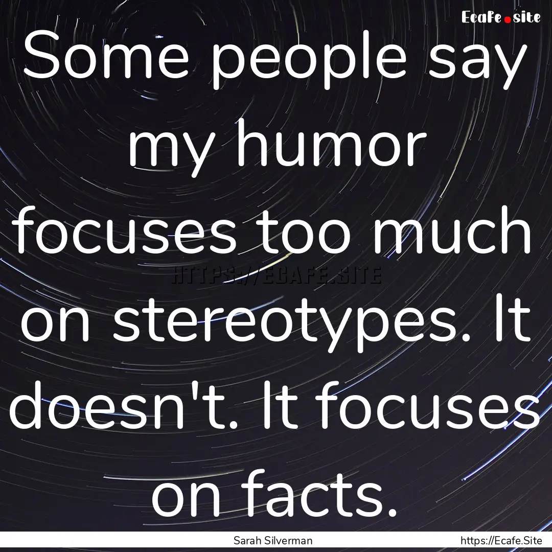 Some people say my humor focuses too much.... : Quote by Sarah Silverman