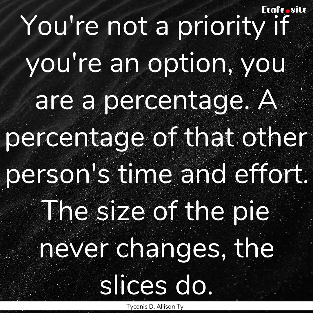 You're not a priority if you're an option,.... : Quote by Tyconis D. Allison Ty