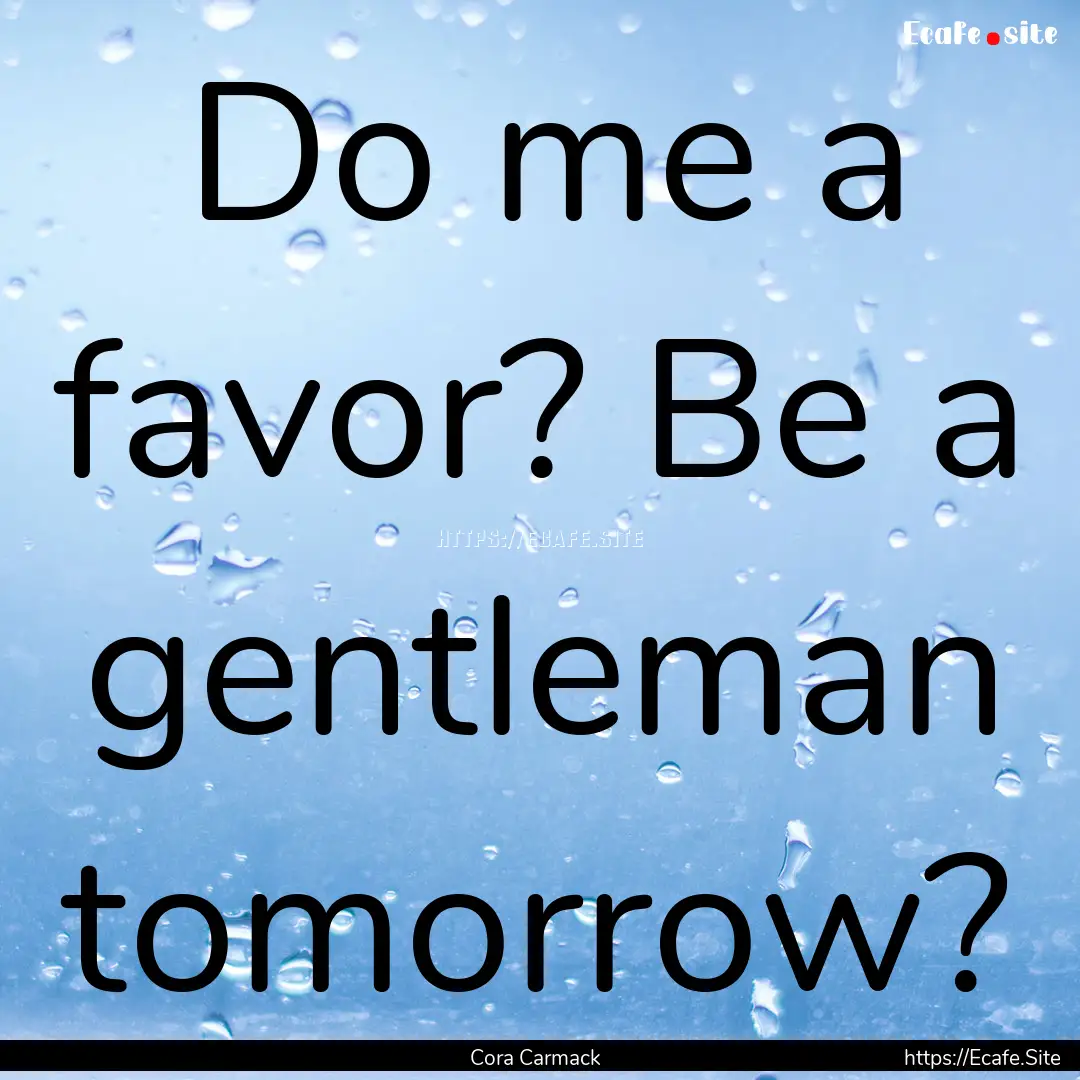 Do me a favor? Be a gentleman tomorrow? : Quote by Cora Carmack