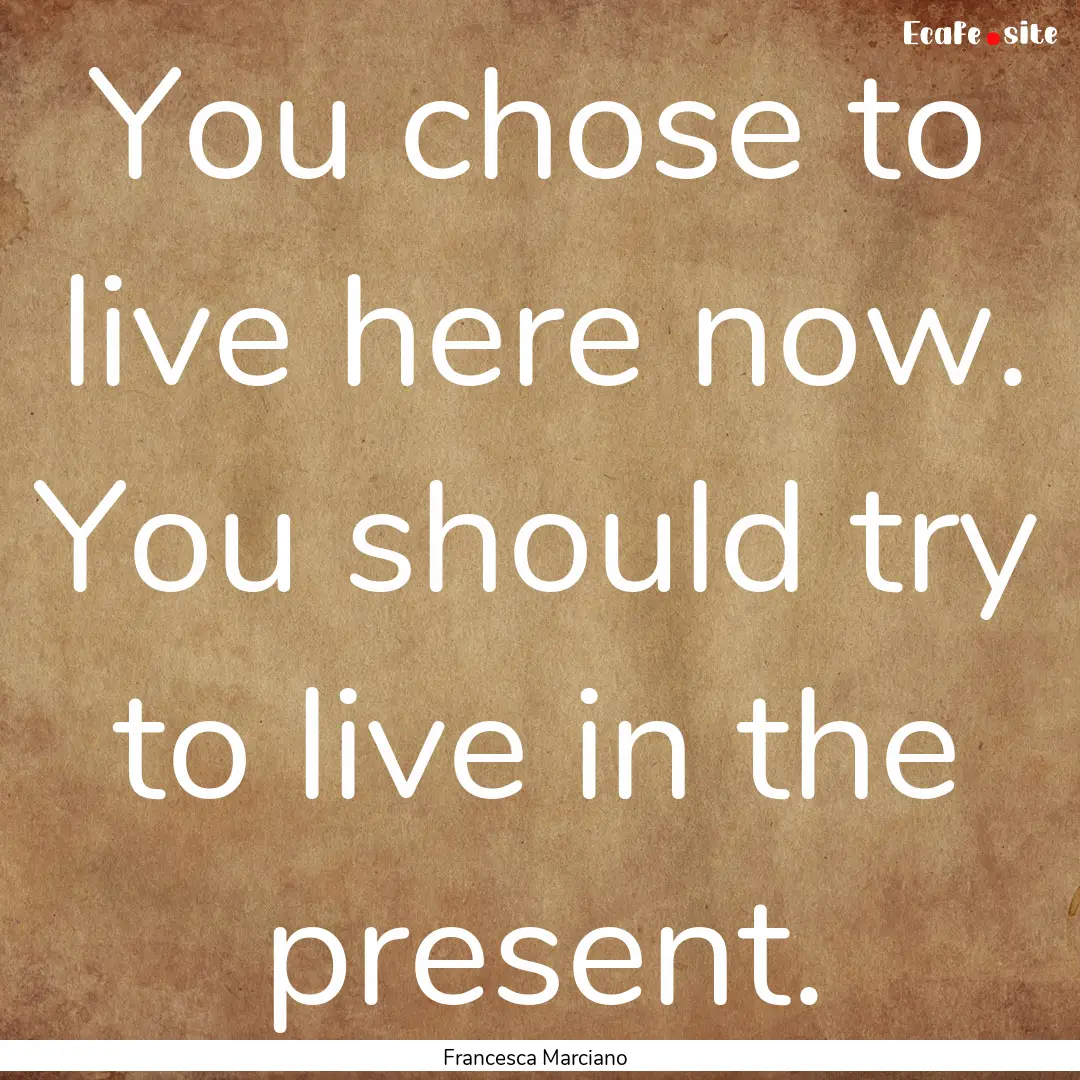 You chose to live here now. You should try.... : Quote by Francesca Marciano