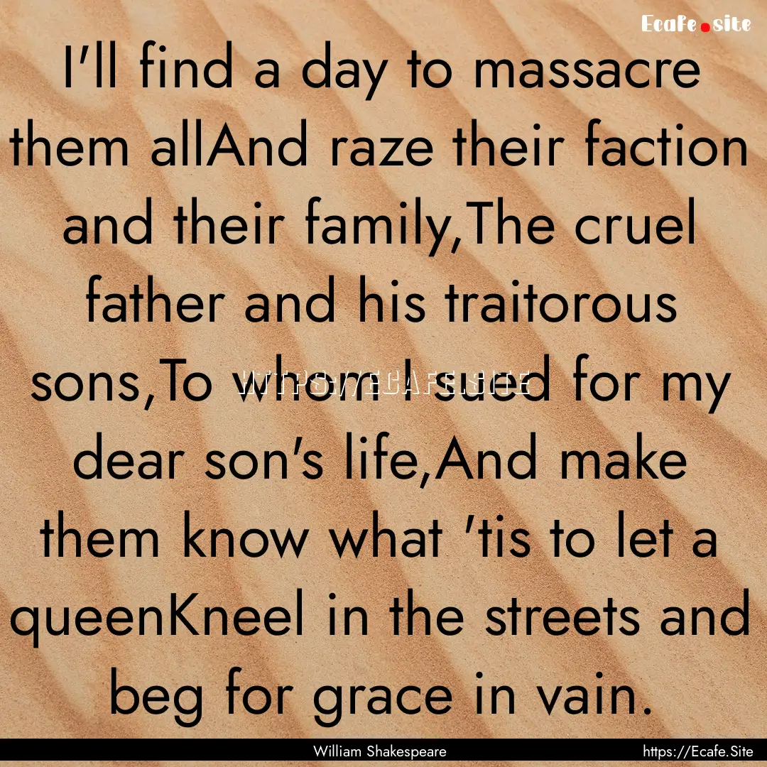 I'll find a day to massacre them allAnd raze.... : Quote by William Shakespeare