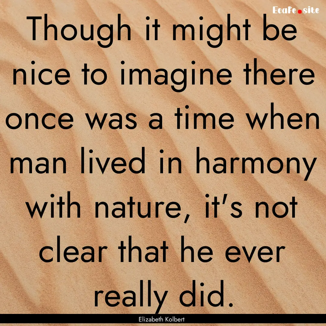 Though it might be nice to imagine there.... : Quote by Elizabeth Kolbert