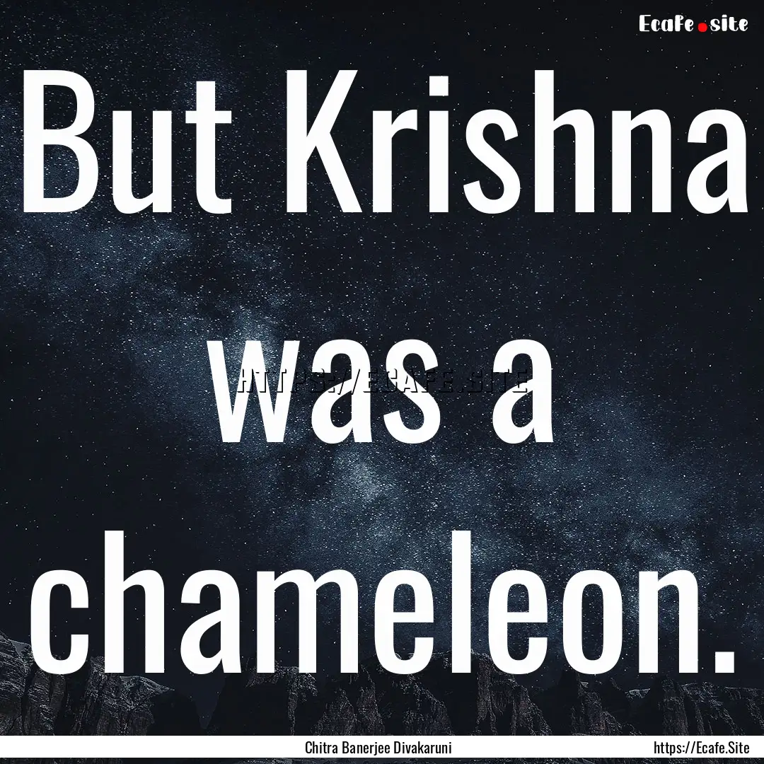 But Krishna was a chameleon. : Quote by Chitra Banerjee Divakaruni