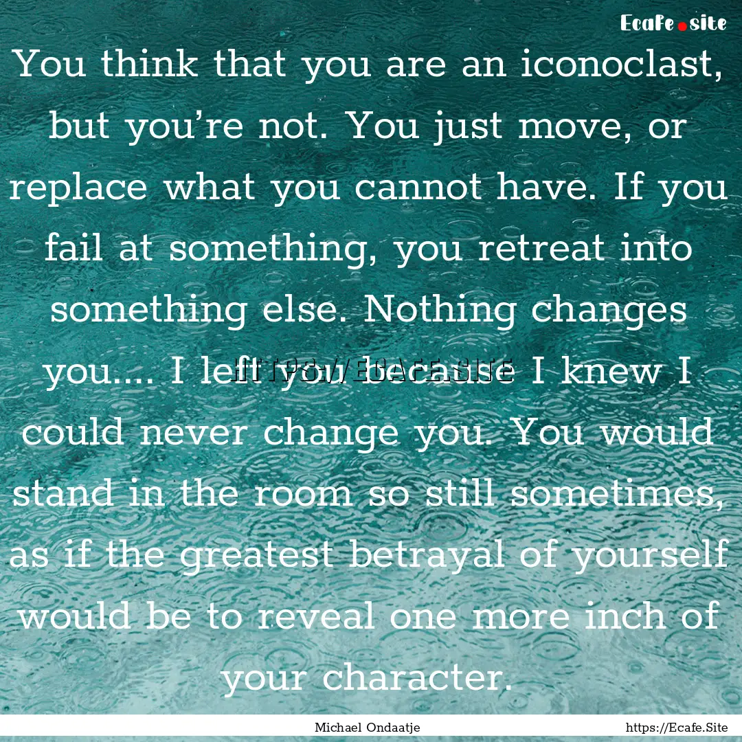 You think that you are an iconoclast, but.... : Quote by Michael Ondaatje