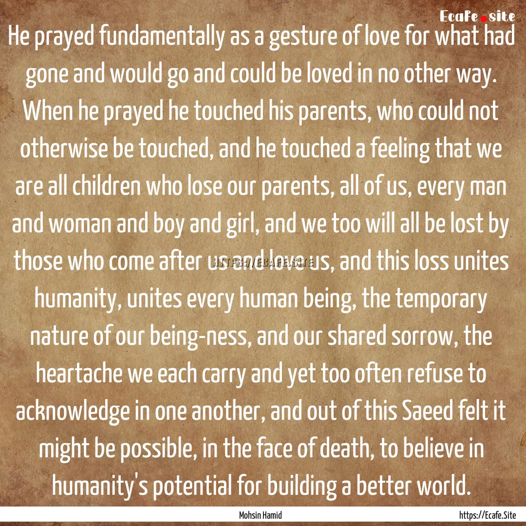 He prayed fundamentally as a gesture of love.... : Quote by Mohsin Hamid