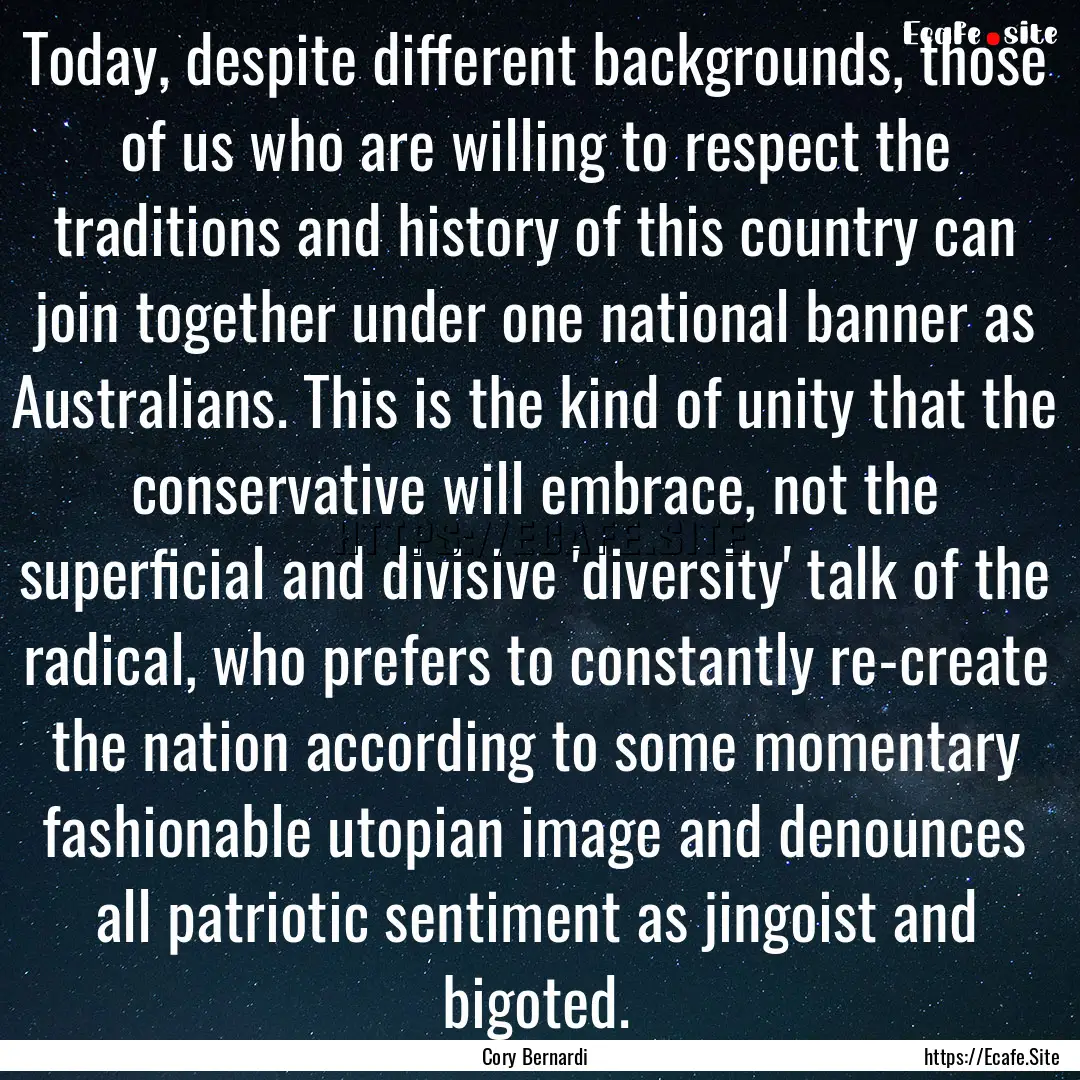 Today, despite different backgrounds, those.... : Quote by Cory Bernardi