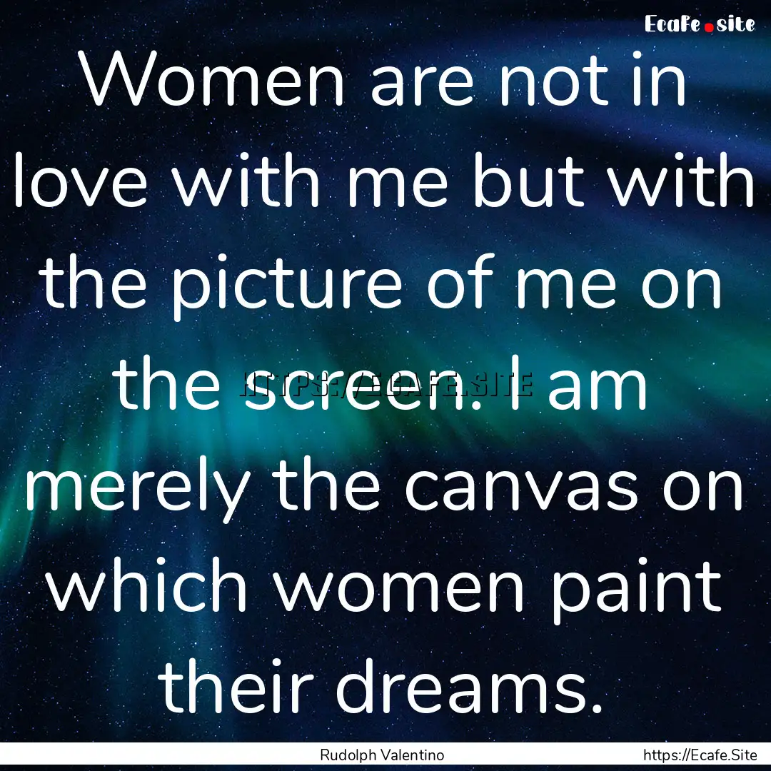 Women are not in love with me but with the.... : Quote by Rudolph Valentino