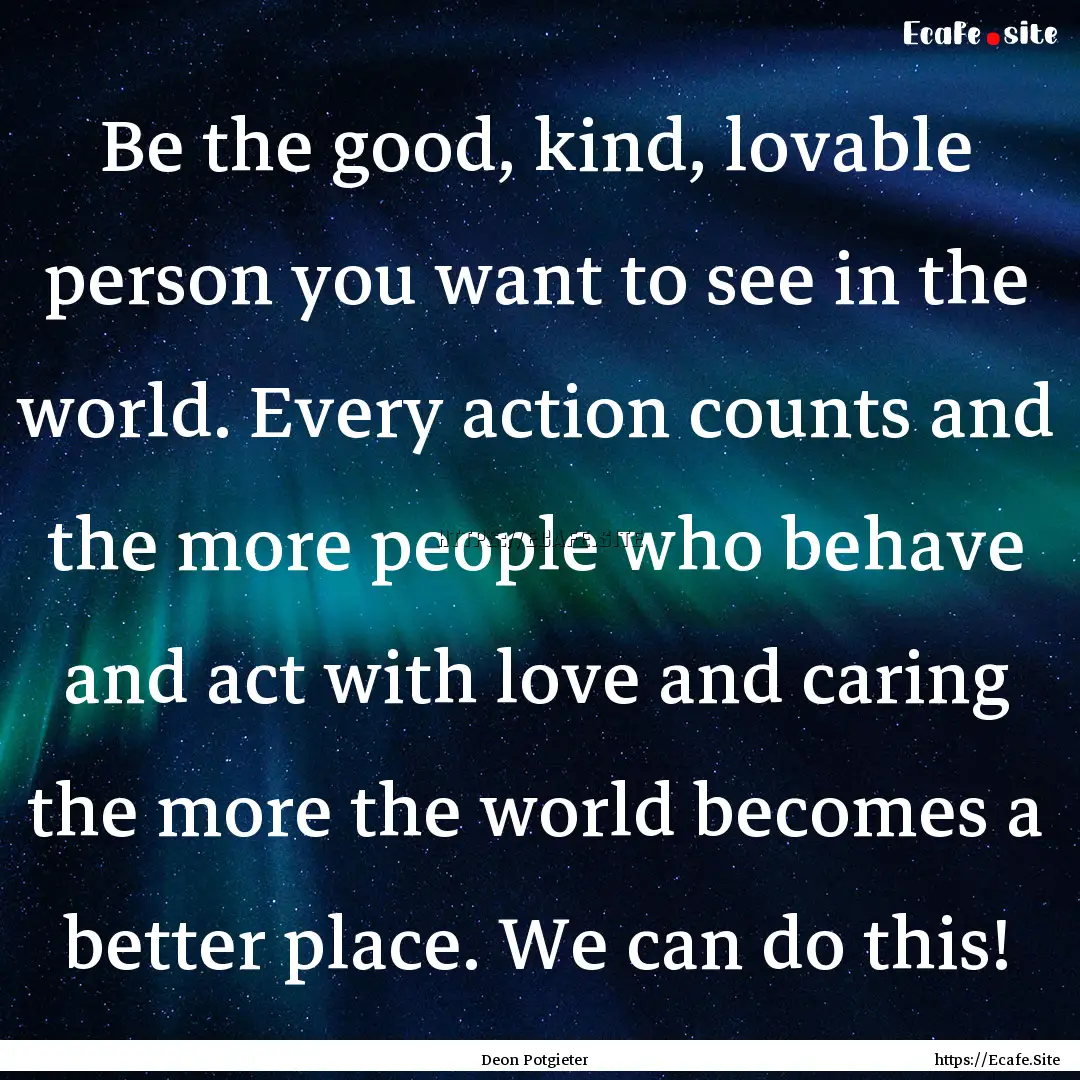 Be the good, kind, lovable person you want.... : Quote by Deon Potgieter