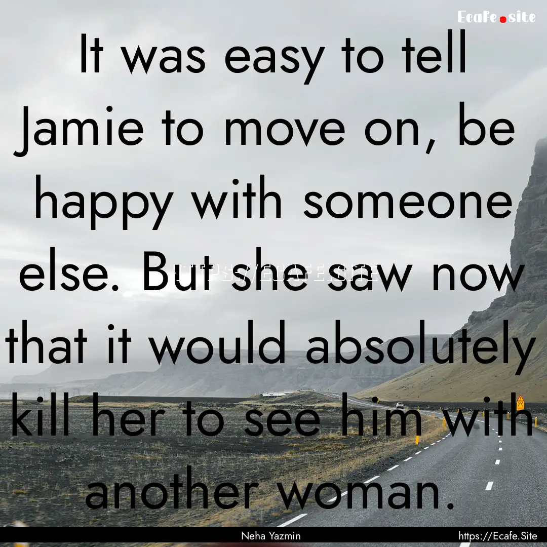 It was easy to tell Jamie to move on, be.... : Quote by Neha Yazmin