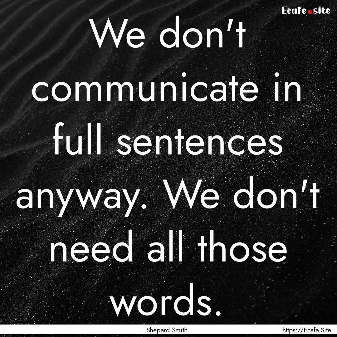 We don't communicate in full sentences anyway..... : Quote by Shepard Smith