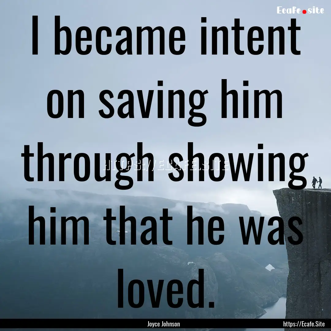 I became intent on saving him through showing.... : Quote by Joyce Johnson