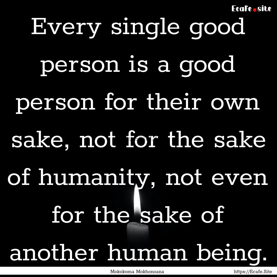 Every single good person is a good person.... : Quote by Mokokoma Mokhonoana