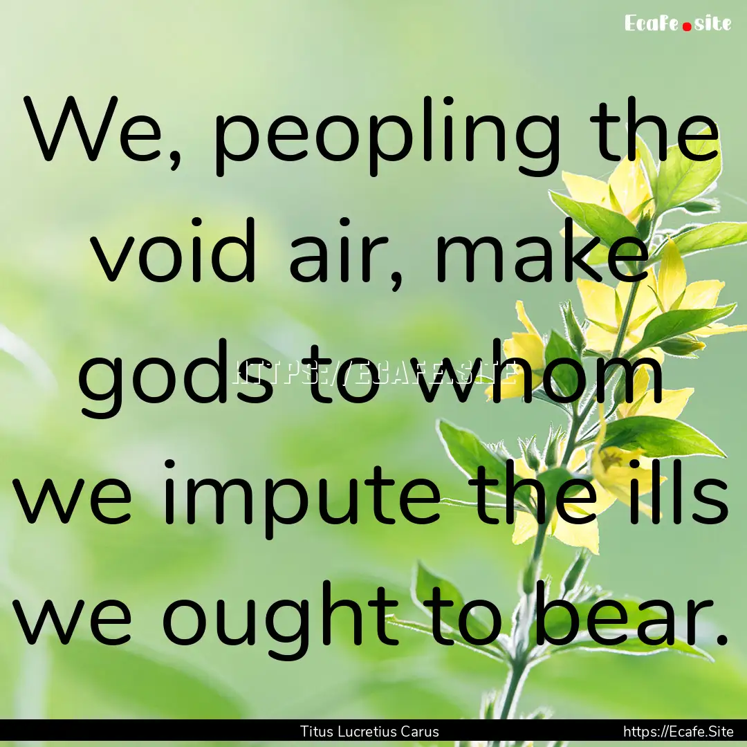 We, peopling the void air, make gods to whom.... : Quote by Titus Lucretius Carus