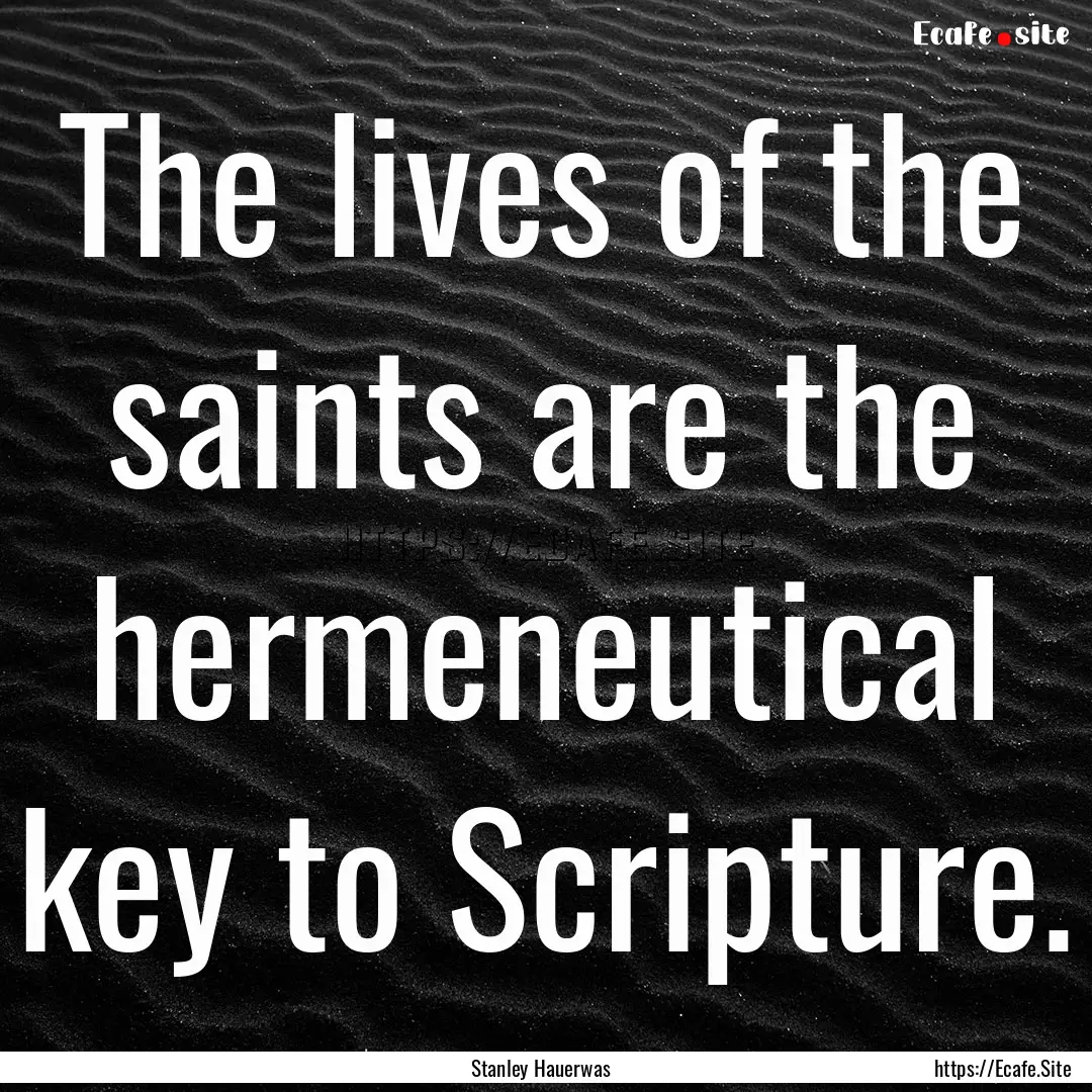 The lives of the saints are the hermeneutical.... : Quote by Stanley Hauerwas