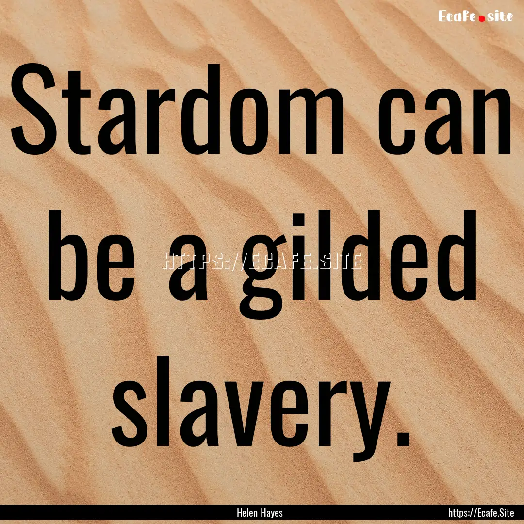 Stardom can be a gilded slavery. : Quote by Helen Hayes