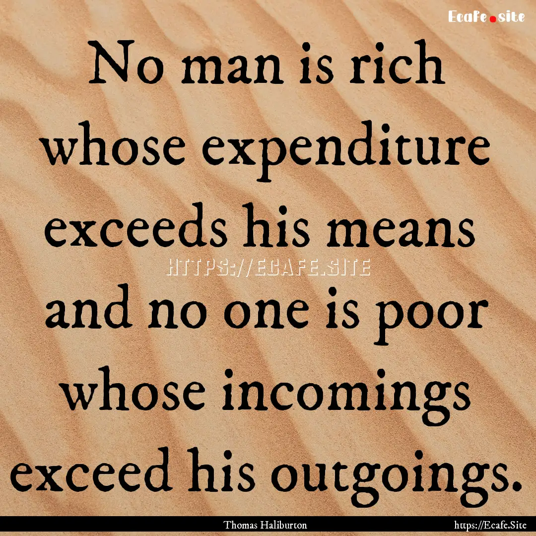 No man is rich whose expenditure exceeds.... : Quote by Thomas Haliburton