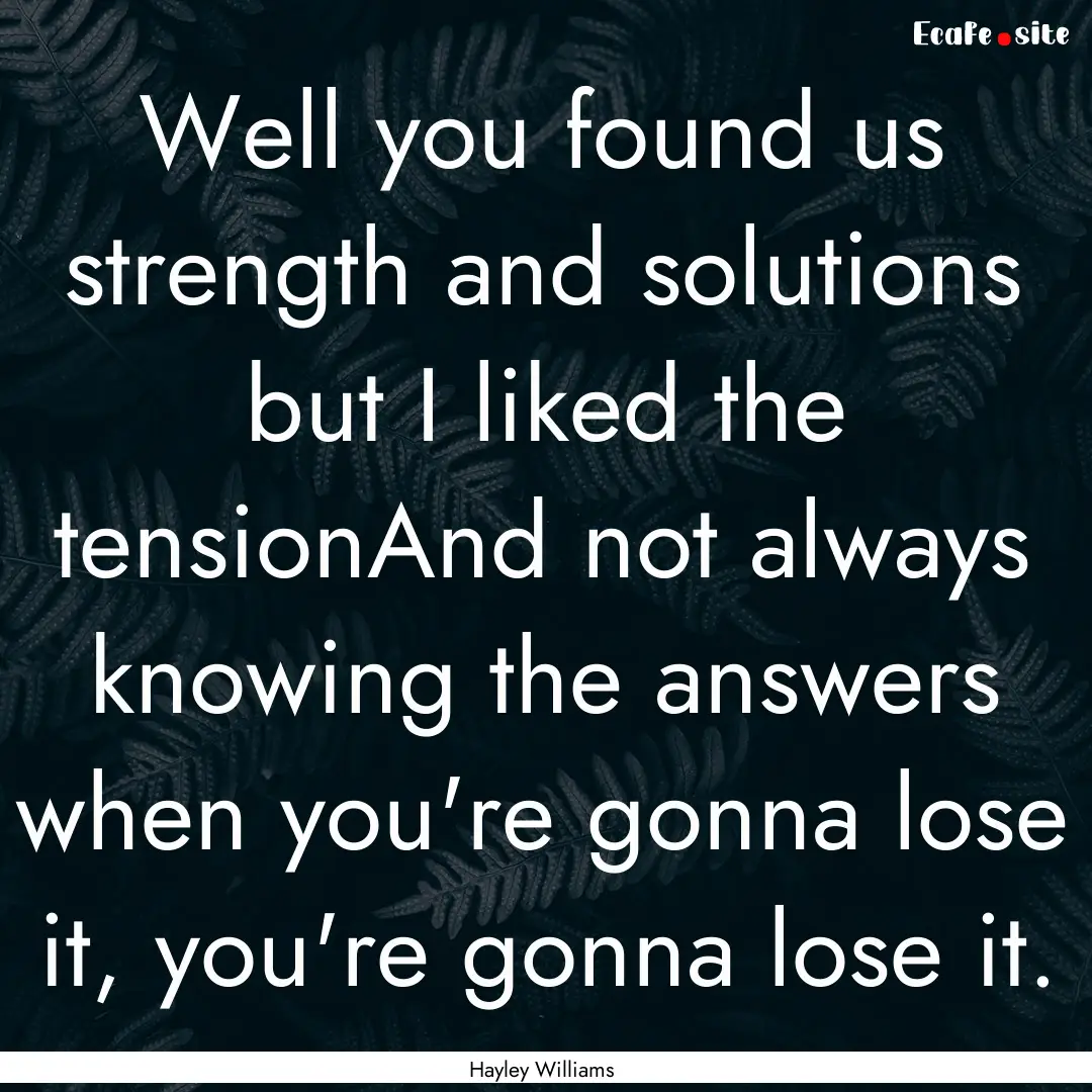 Well you found us strength and solutions.... : Quote by Hayley Williams