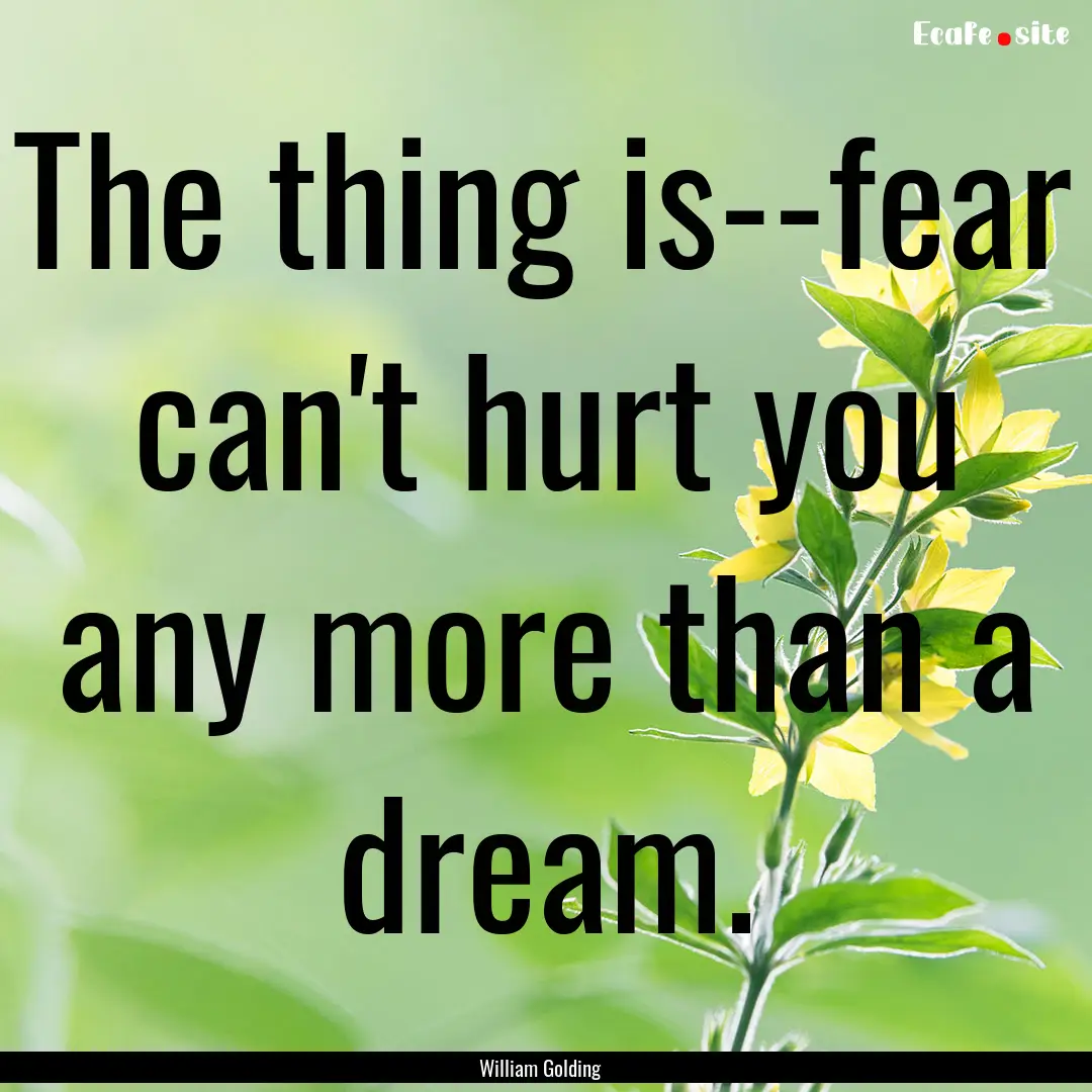 The thing is--fear can't hurt you any more.... : Quote by William Golding