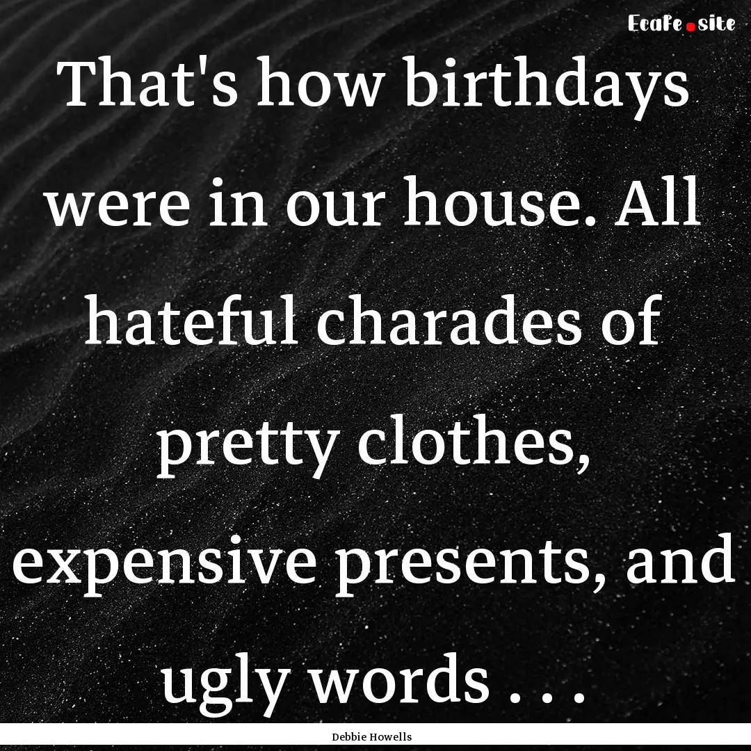 That's how birthdays were in our house. All.... : Quote by Debbie Howells