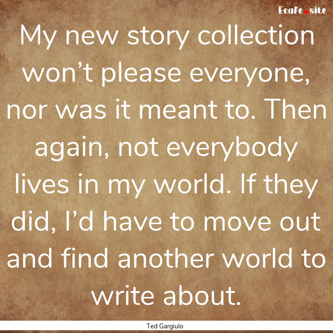 My new story collection won’t please everyone,.... : Quote by Ted Gargiulo