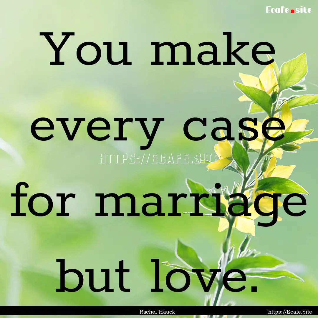 You make every case for marriage but love..... : Quote by Rachel Hauck