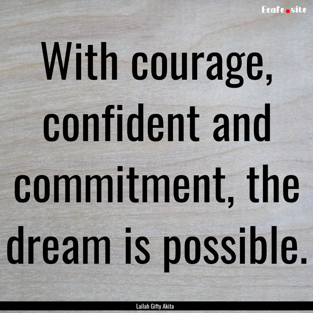 With courage, confident and commitment, the.... : Quote by Lailah Gifty Akita