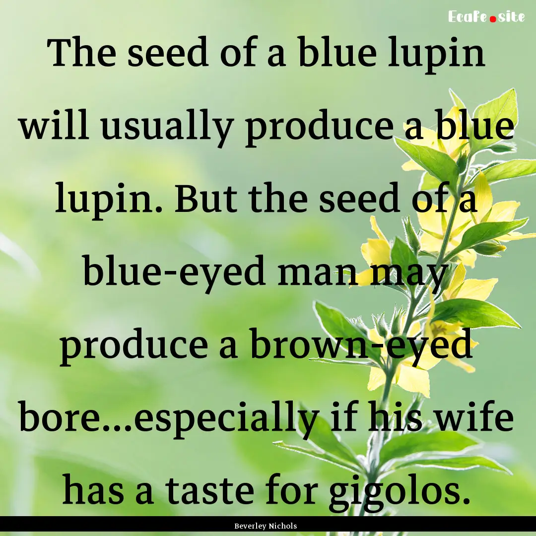 The seed of a blue lupin will usually produce.... : Quote by Beverley Nichols