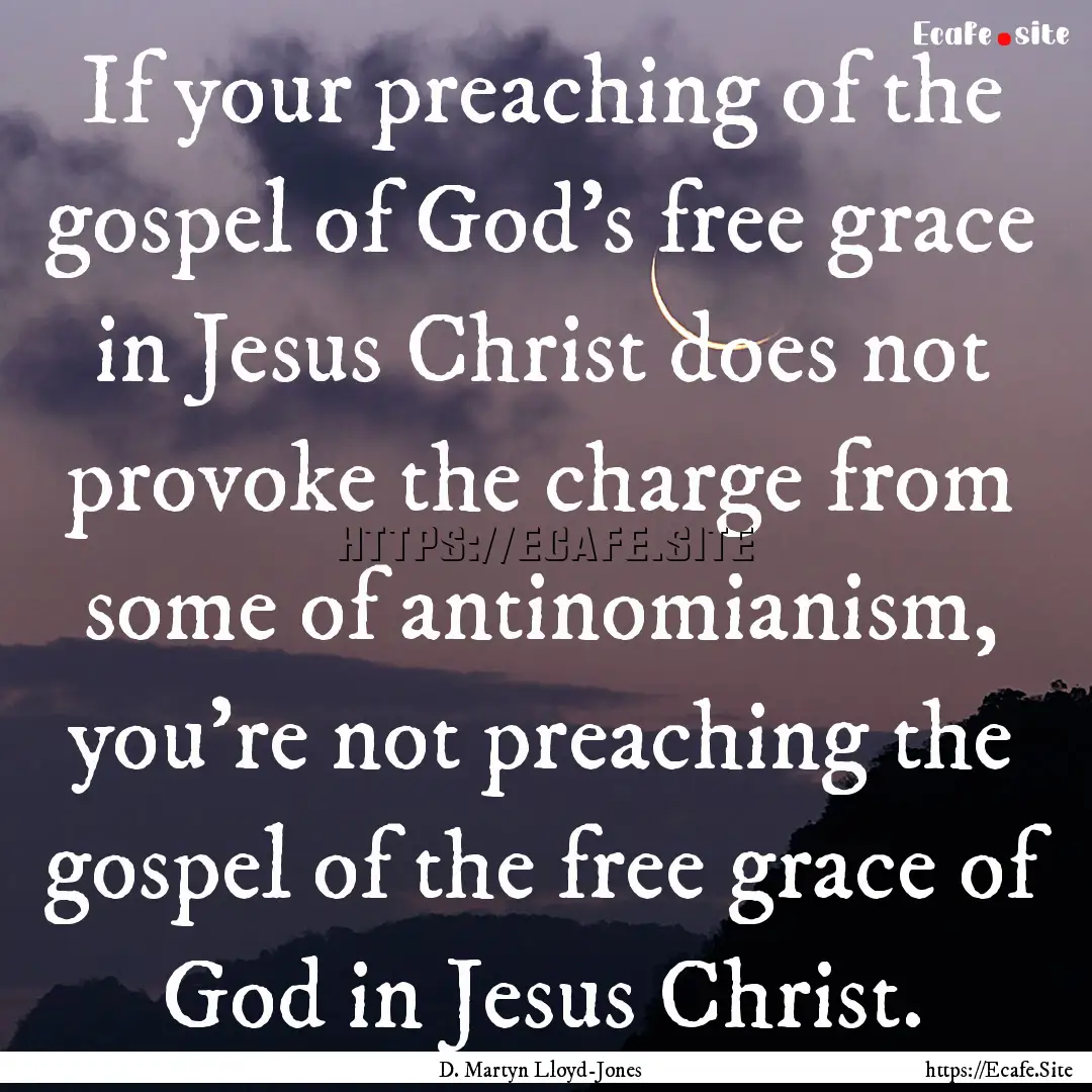 If your preaching of the gospel of God's.... : Quote by D. Martyn Lloyd-Jones