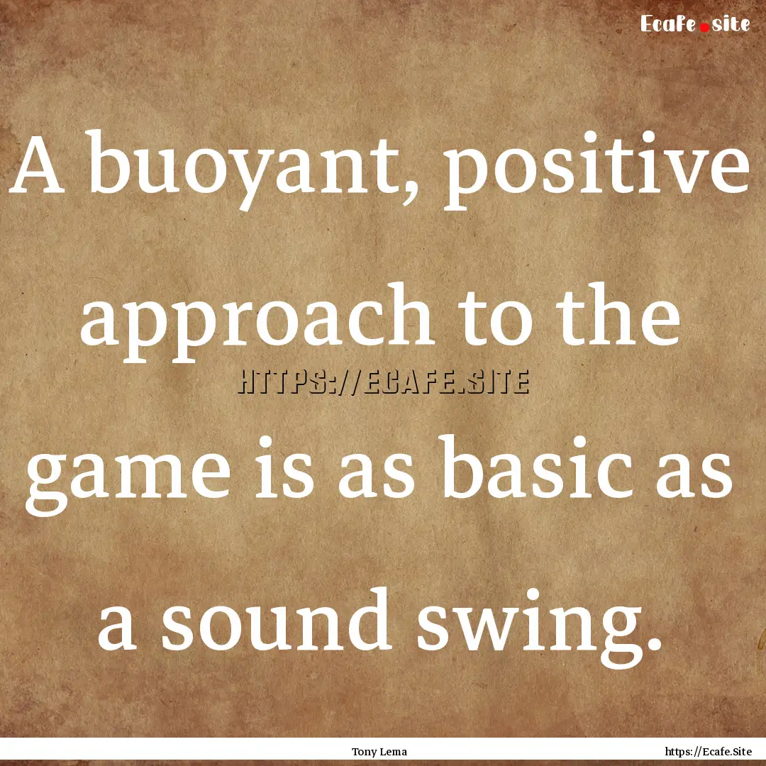 A buoyant, positive approach to the game.... : Quote by Tony Lema