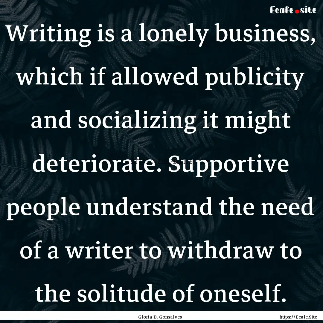 Writing is a lonely business, which if allowed.... : Quote by Gloria D. Gonsalves