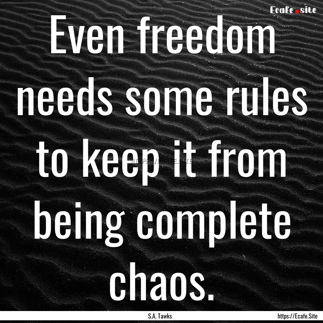 Even freedom needs some rules to keep it.... : Quote by S.A. Tawks