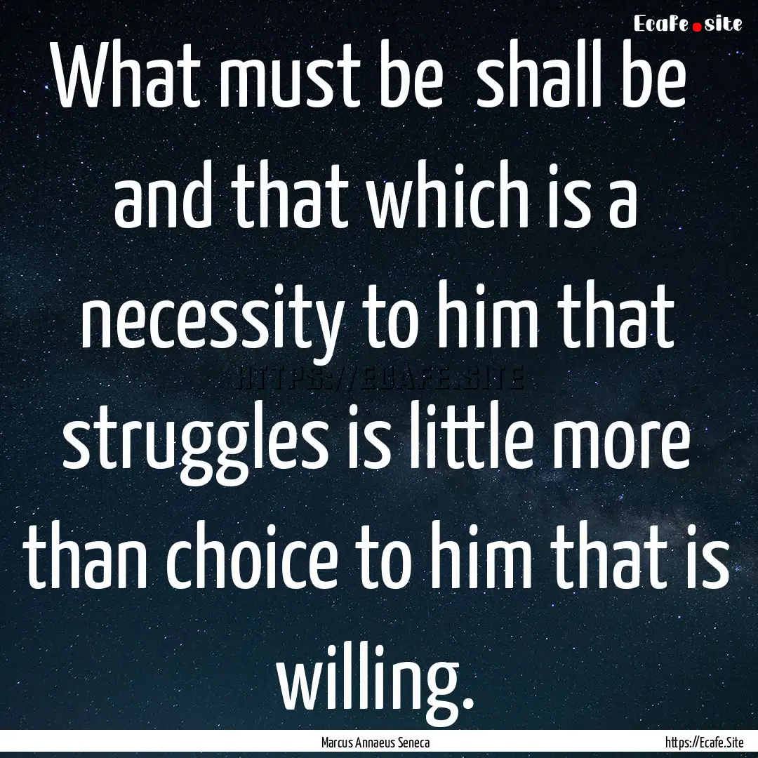 What must be shall be and that which is.... : Quote by Marcus Annaeus Seneca