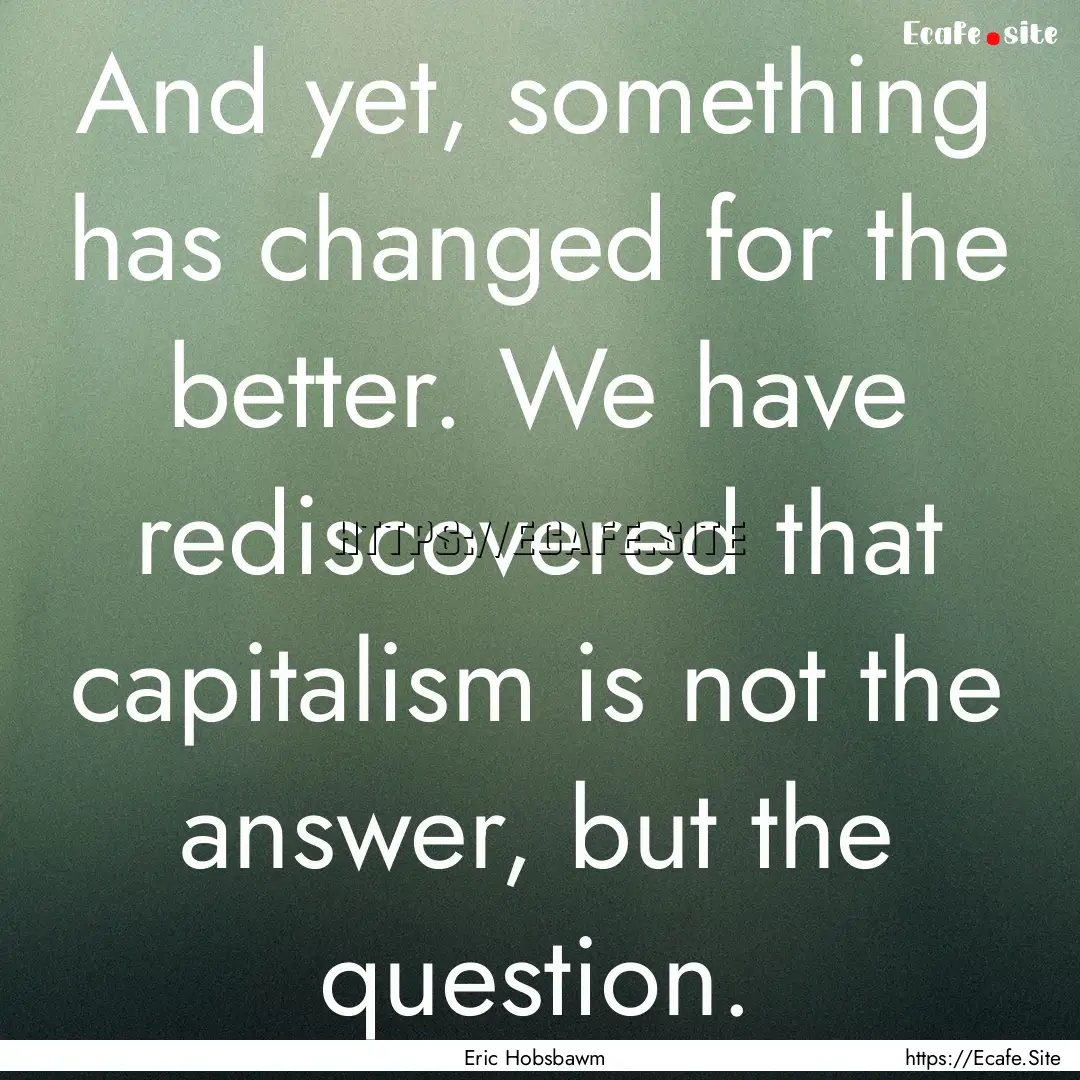 And yet, something has changed for the better..... : Quote by Eric Hobsbawm