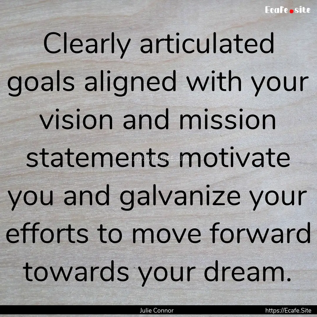 Clearly articulated goals aligned with your.... : Quote by Julie Connor