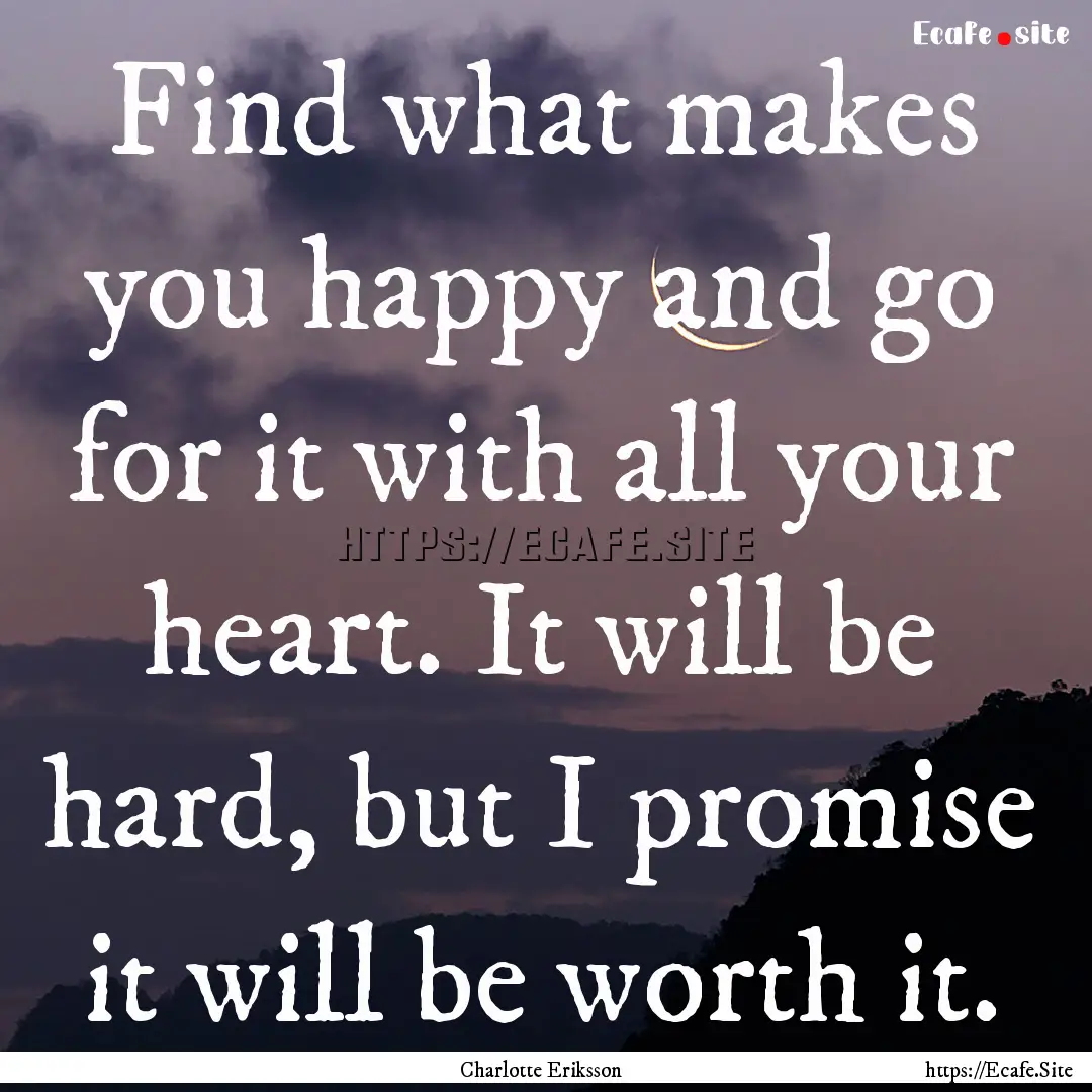 Find what makes you happy and go for it with.... : Quote by Charlotte Eriksson