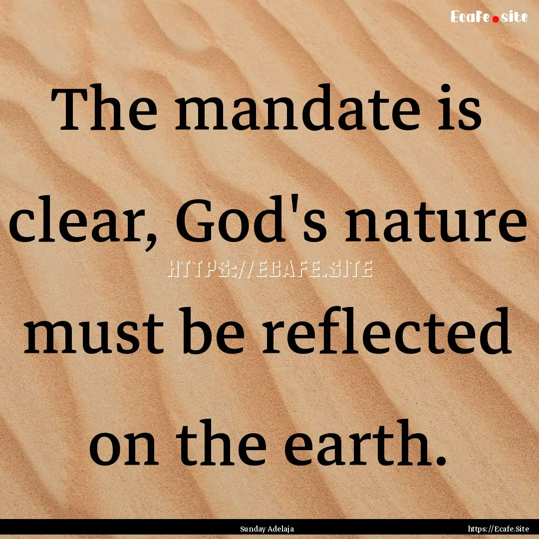 The mandate is clear, God's nature must be.... : Quote by Sunday Adelaja