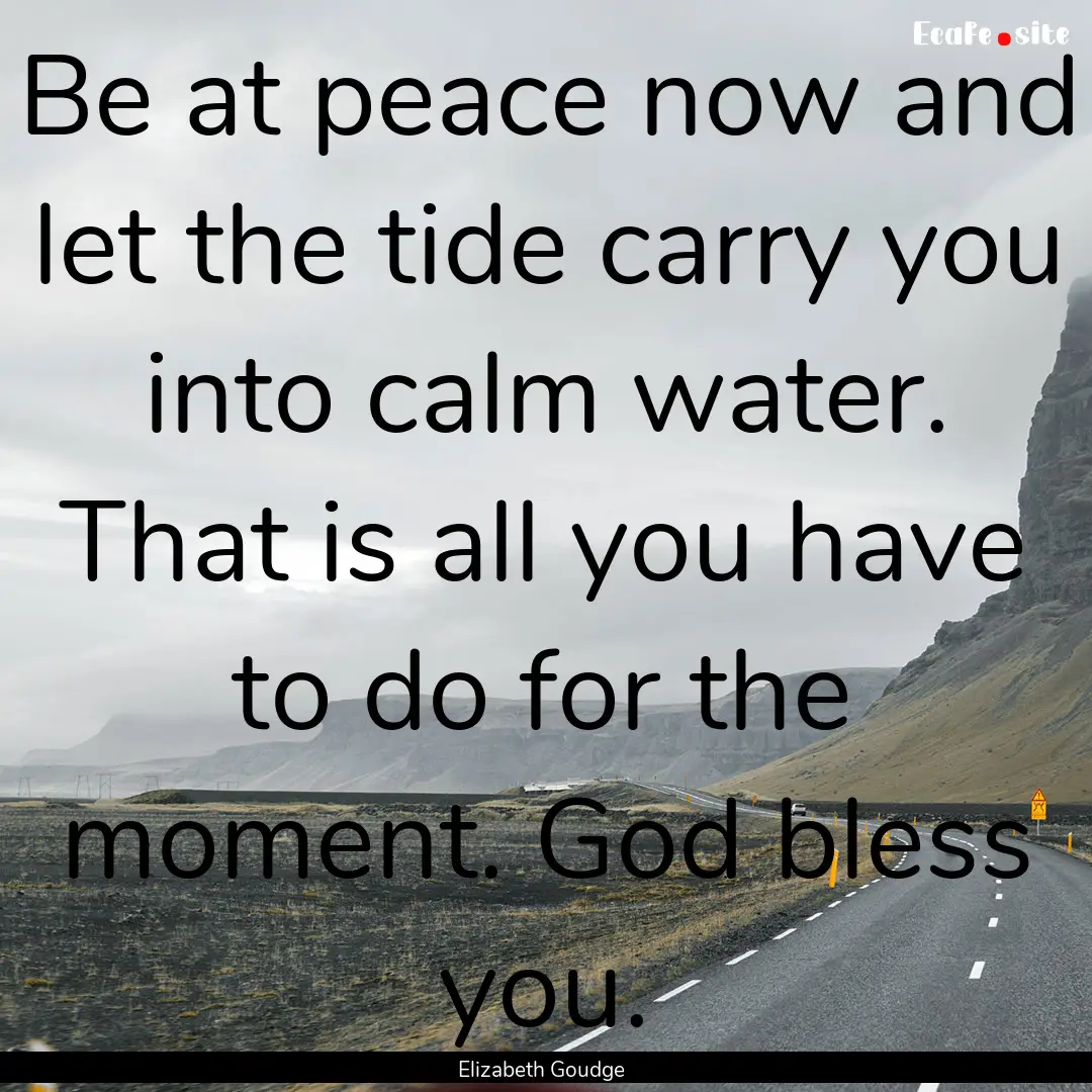 Be at peace now and let the tide carry you.... : Quote by Elizabeth Goudge