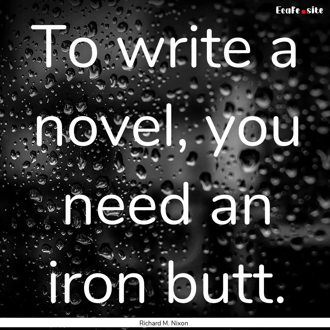 To write a novel, you need an iron butt. : Quote by Richard M. Nixon