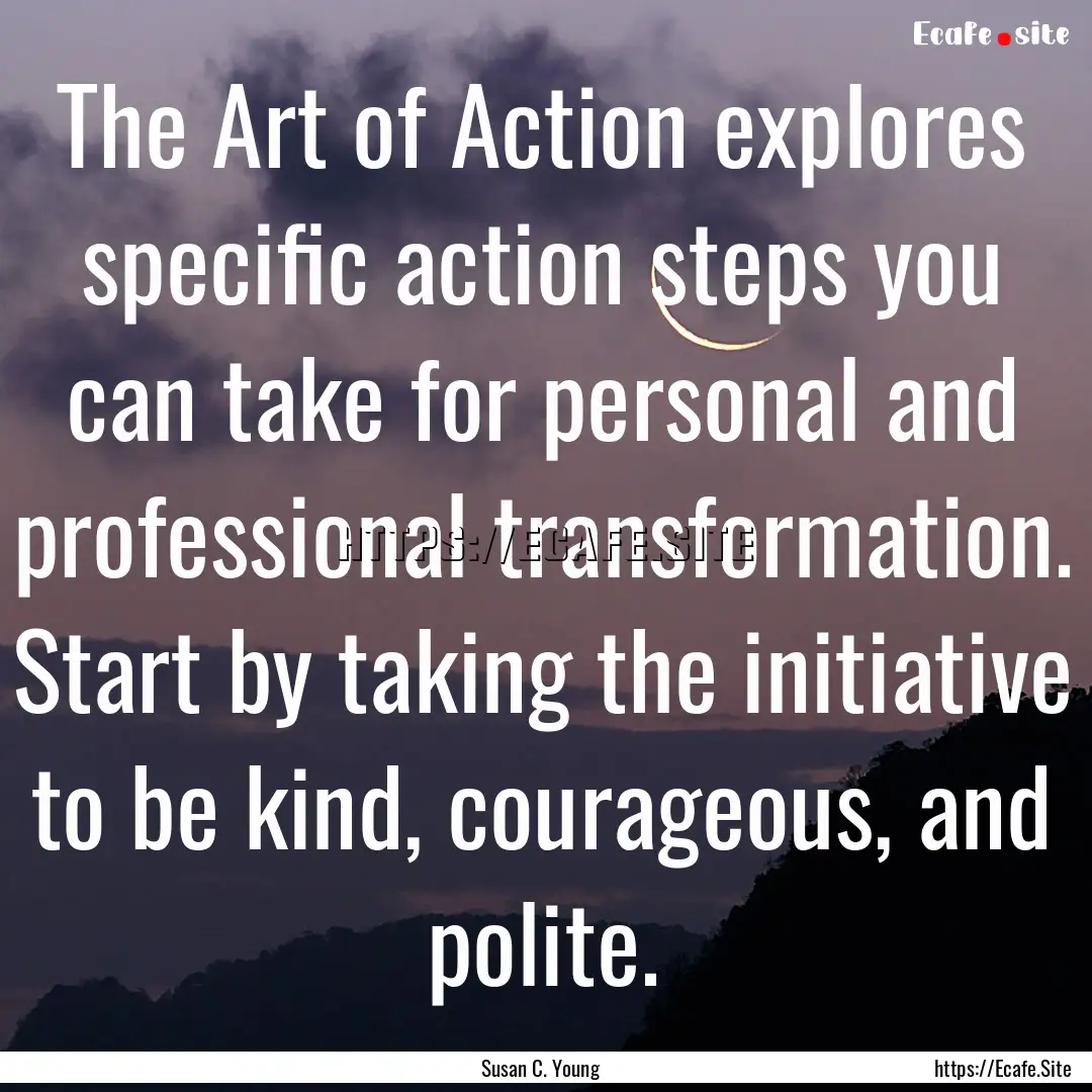 The Art of Action explores specific action.... : Quote by Susan C. Young