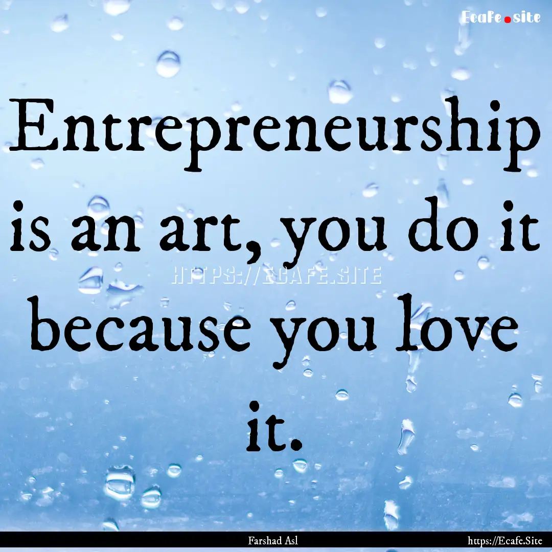 Entrepreneurship is an art, you do it because.... : Quote by Farshad Asl