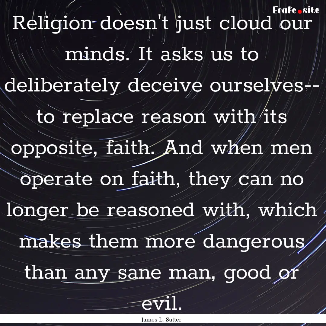 Religion doesn't just cloud our minds. It.... : Quote by James L. Sutter