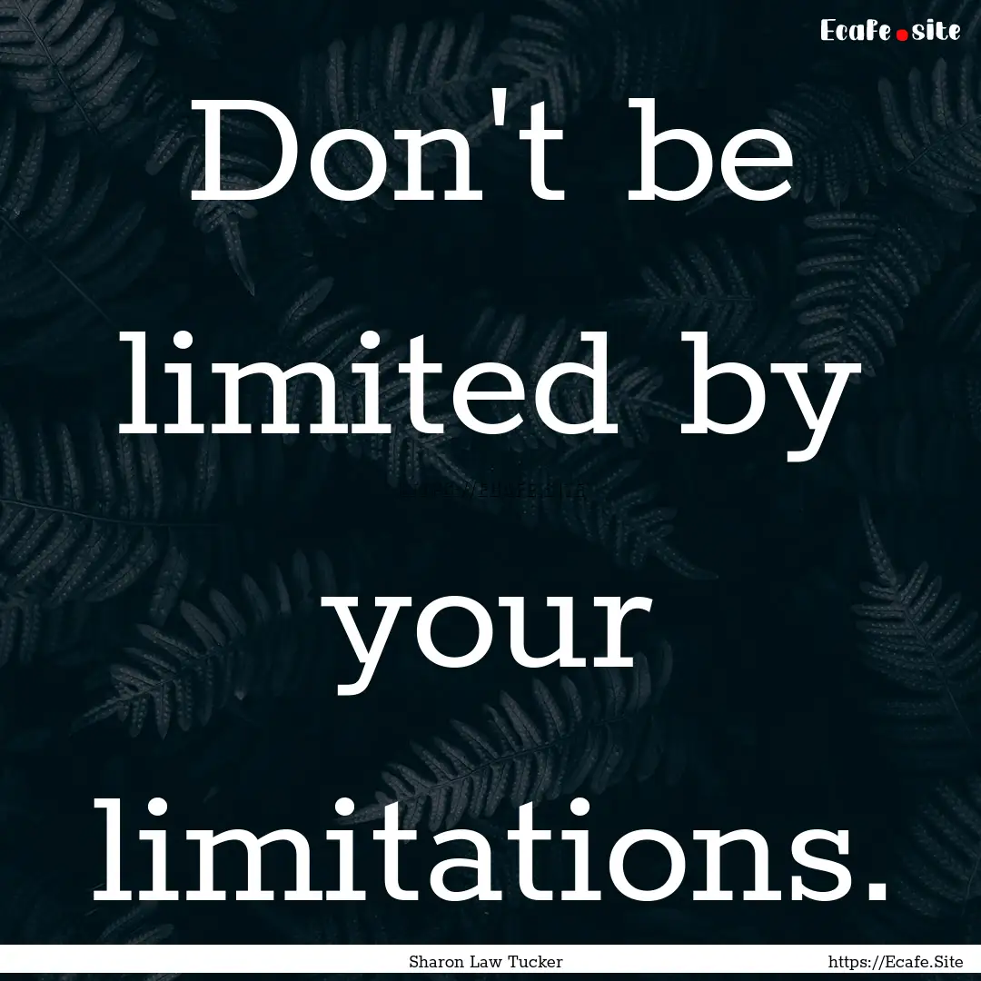 Don't be limited by your limitations. : Quote by Sharon Law Tucker