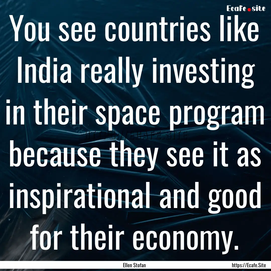 You see countries like India really investing.... : Quote by Ellen Stofan