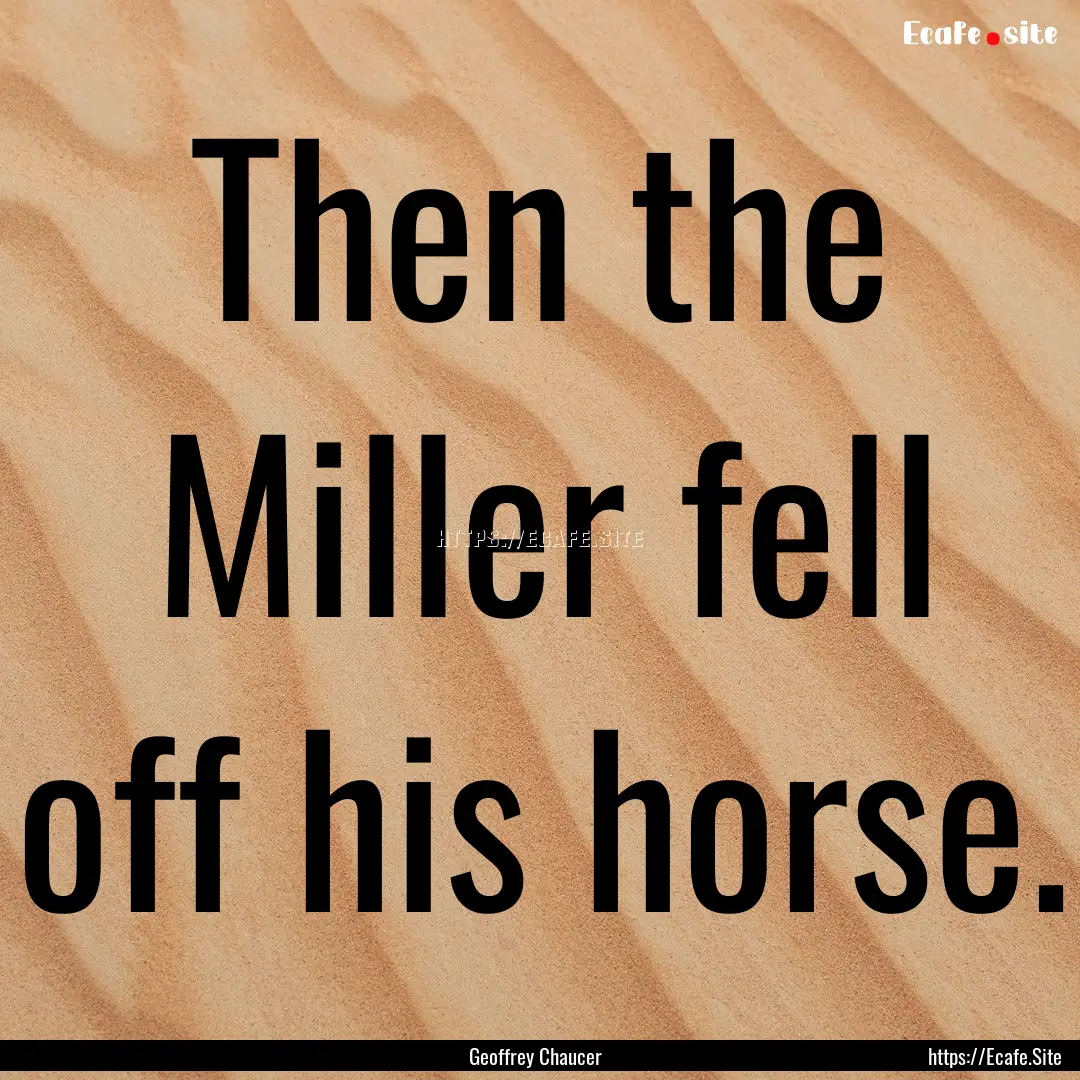 Then the Miller fell off his horse. : Quote by Geoffrey Chaucer