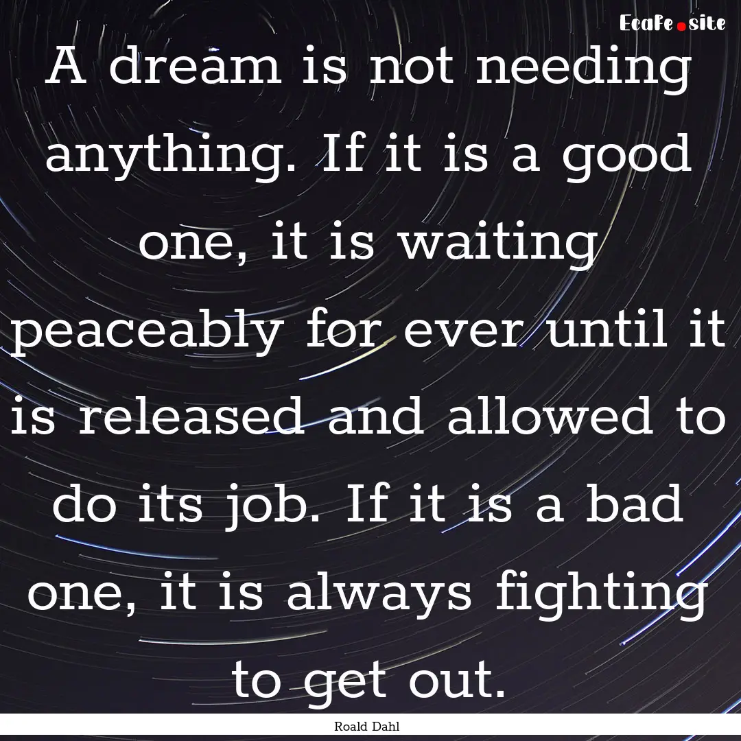 A dream is not needing anything. If it is.... : Quote by Roald Dahl