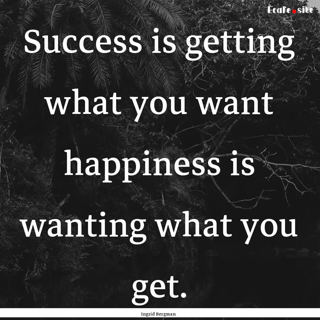 Success is getting what you want happiness.... : Quote by Ingrid Bergman